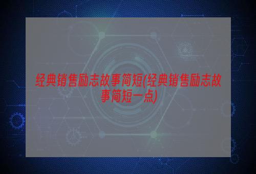 经典销售励志故事简短(经典销售励志故事简短一点)