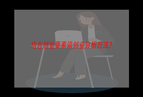 结合创业要素谈创业分析方法？