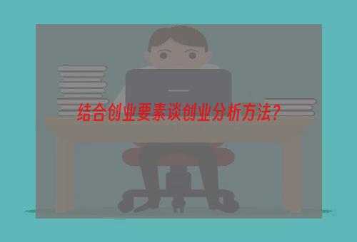 结合创业要素谈创业分析方法？