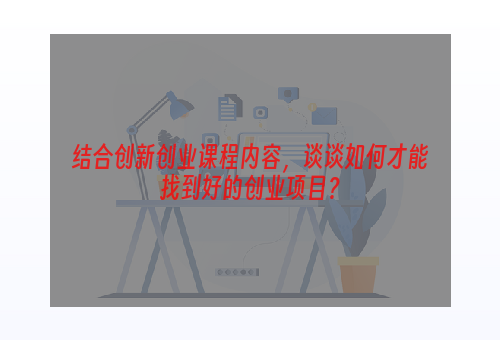 结合创新创业课程内容，谈谈如何才能找到好的创业项目？
