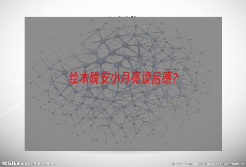 绘本晚安小月亮读后感？