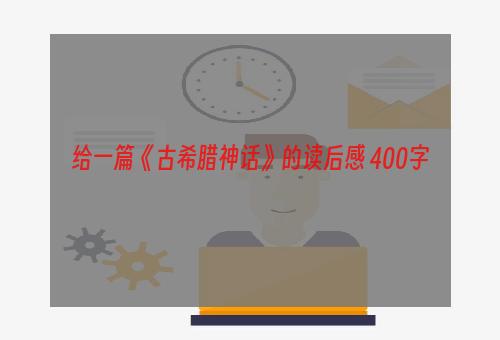 给一篇《古希腊神话》的读后感 400字