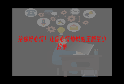 给你好心情！让你心情愉悦的正能量小故事