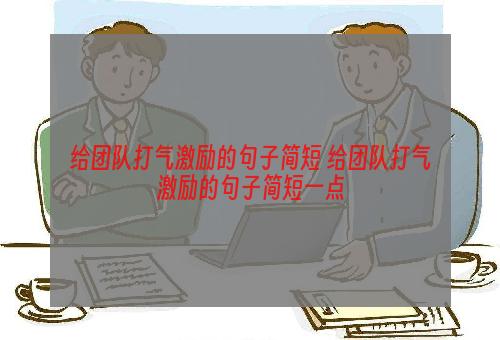 给团队打气激励的句子简短 给团队打气激励的句子简短一点