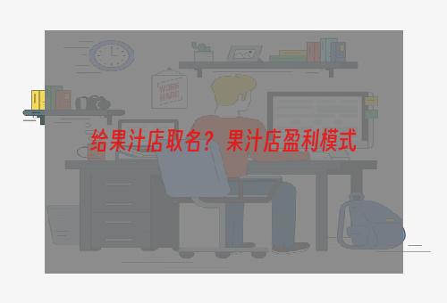 给果汁店取名？ 果汁店盈利模式