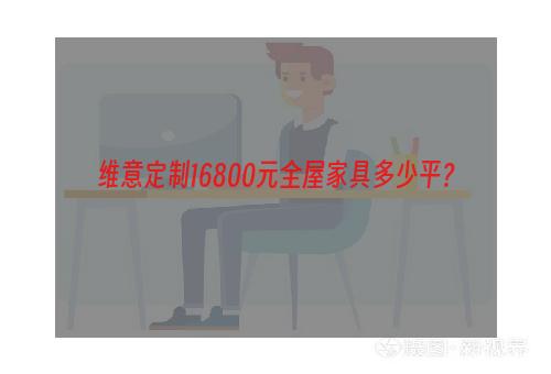 维意定制16800元全屋家具多少平？