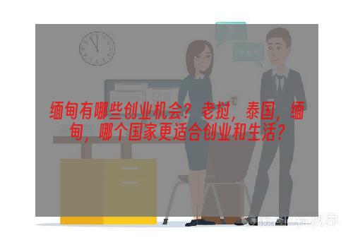 缅甸有哪些创业机会？ 老挝，泰国，缅甸，哪个国家更适合创业和生活？