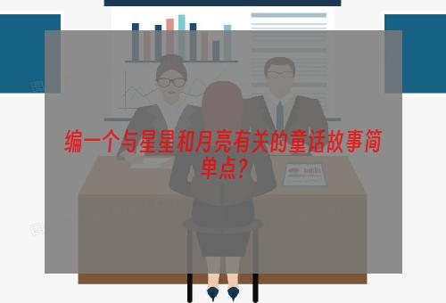 编一个与星星和月亮有关的童话故事简单点？