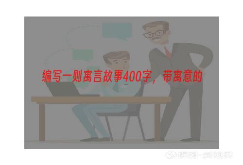 编写一则寓言故事400字，带寓意的