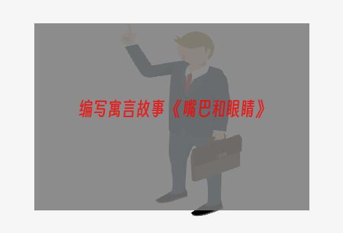 编写寓言故事 《嘴巴和眼睛》