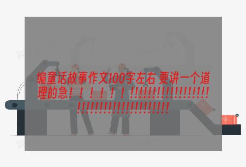 编童话故事作文100字左右 要讲一个道理的急！！！！！！!!!!!!!!!!!!!!!!!!!!!!!!!!!!!!!!!!!!!!!