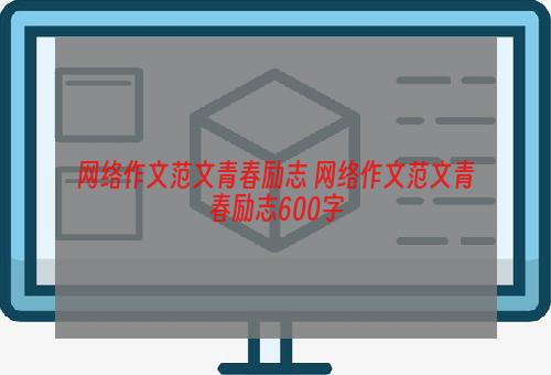 网络作文范文青春励志 网络作文范文青春励志600字