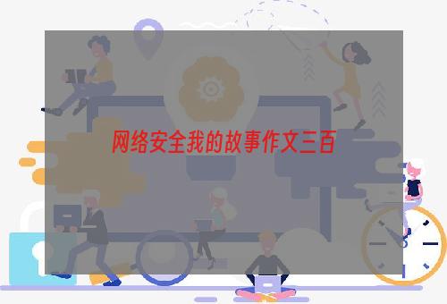 网络安全我的故事作文三百