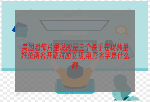 美国恐怖片里说的是三个杀手在树林里奸杀两名开派对的女孩,电影名字是什么啊