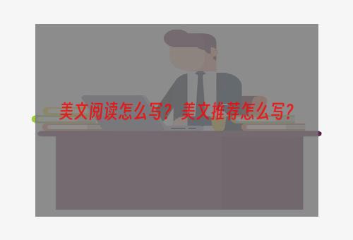 美文阅读怎么写？ 美文推荐怎么写？