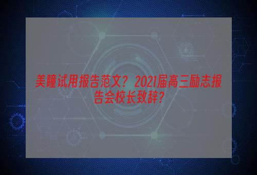 美瞳试用报告范文？ 2021届高三励志报告会校长致辞？