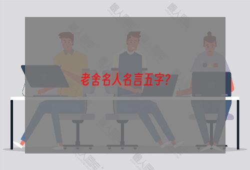 老舍名人名言五字？