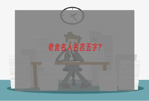 老舍名人名言五字？