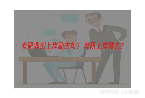考研调剂上岸励志句？ 考研上岸网名？