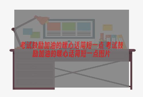考试鼓励加油的暖心话简短一点 考试鼓励加油的暖心话简短一点图片