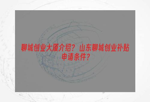 聊城创业大厦介绍？ 山东聊城创业补贴申请条件？