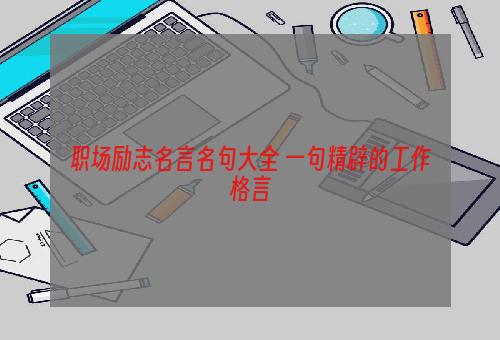 职场励志名言名句大全 一句精辟的工作格言