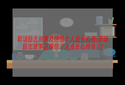 职场励志故事及感悟个人成长心得(职场励志故事及感悟个人成长心得体会)