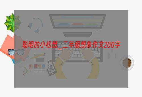 聪明的小松鼠_二年级想象作文200字