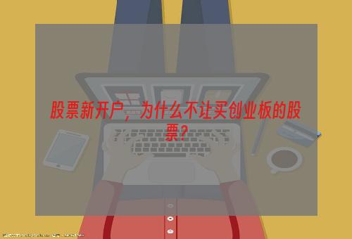 股票新开户，为什么不让买创业板的股票？