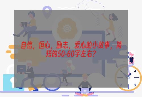 自信，恒心，励志，爱心的小故事，简短的50-60字左右？