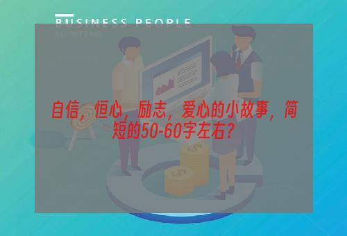 自信，恒心，励志，爱心的小故事，简短的50-60字左右？
