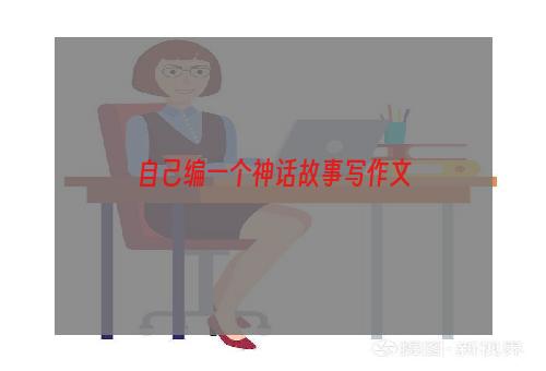 自己编一个神话故事写作文