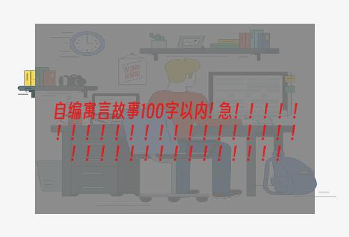 自编寓言故事100字以内! 急！！！！！！！！！！！！！！！！！！！！！！！！！！！！！！！！！！！！！