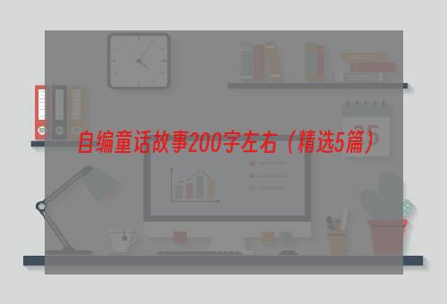 自编童话故事200字左右（精选5篇）