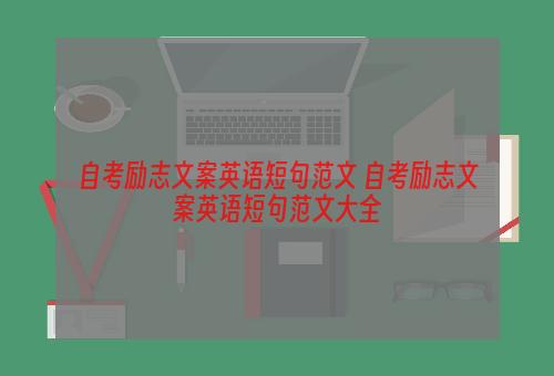 自考励志文案英语短句范文 自考励志文案英语短句范文大全