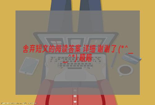 舍弃短文的阅读答案 详细 谢谢了 (*^__^*) 嘻嘻
