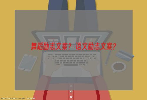舞蹈励志文案？ 语文励志文案？