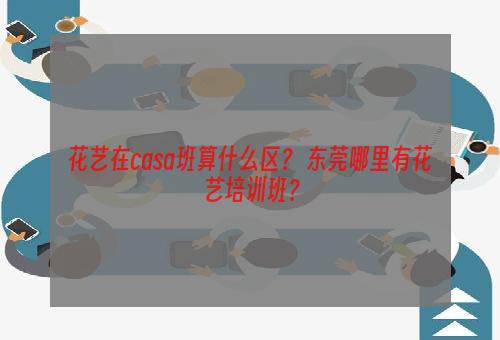 花艺在casa班算什么区？ 东莞哪里有花艺培训班？