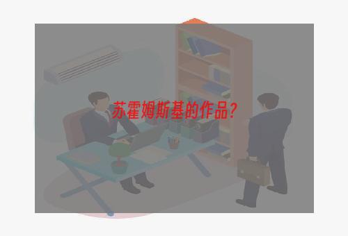 苏霍姆斯基的作品？