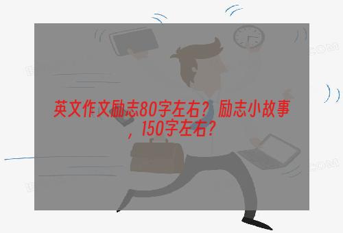 英文作文励志80字左右？ 励志小故事，150字左右？
