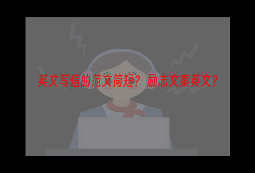 英文写信的范文简短？ 励志文案英文？