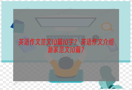 英语作文范文10篇10字？ 英语作文介绍新家范文10篇？