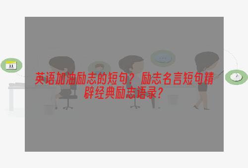英语加油励志的短句？ 励志名言短句精辟经典励志语录？