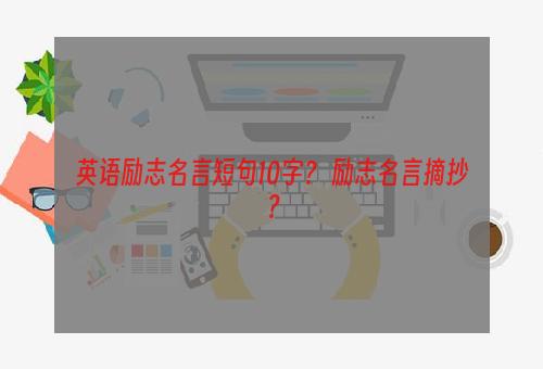 英语励志名言短句10字？ 励志名言摘抄？