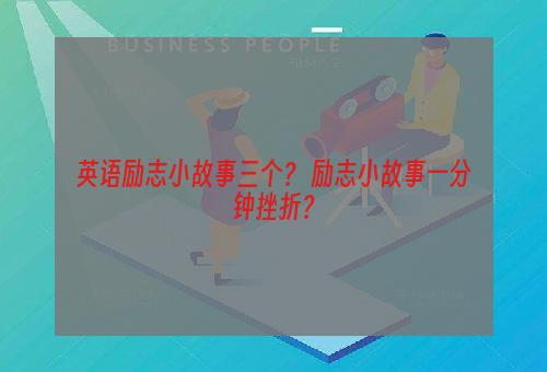 英语励志小故事三个？ 励志小故事一分钟挫折？