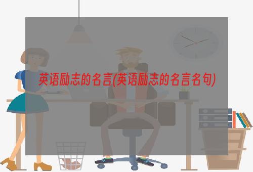 英语励志的名言(英语励志的名言名句)