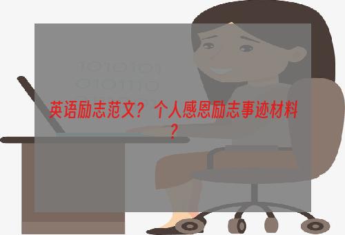 英语励志范文？ 个人感恩励志事迹材料？