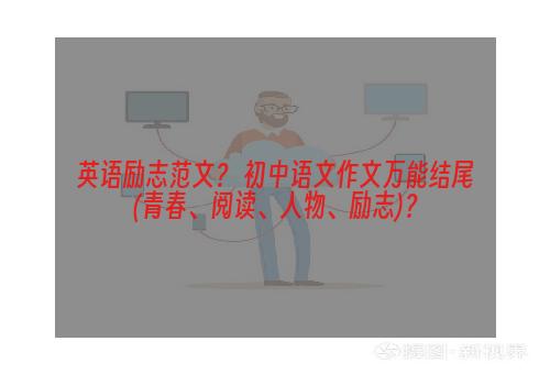 英语励志范文？ 初中语文作文万能结尾(青春、阅读、人物、励志)？