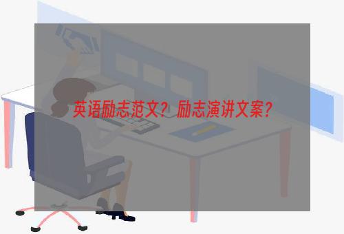 英语励志范文？ 励志演讲文案？