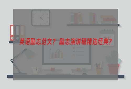 英语励志范文？ 励志演讲稿精选经典？